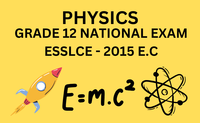 PHYSICS GRADE 12 NATIONAL EXAM ESSLCE 2015 E.C