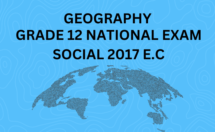 Geography Grade 12 National Exam Social 2017 E.C 2e Round